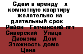 Сдам в аренду 2-х комнатную квартиру (желательно на длительный срок) › Район ­ Гатчинский,пгт Сиверский › Улица ­ 123 Дивизии › Дом ­ 1 › Этажность дома ­ 5 › Цена ­ 18 000 - Ленинградская обл., Гатчинский р-н, Сиверский  Недвижимость » Квартиры аренда   